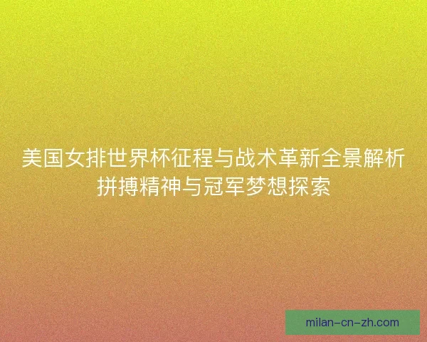 美国女排世界杯征程与战术革新全景解析拼搏精神与冠军梦想探索