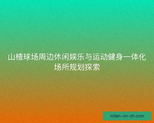 山楂球场周边休闲娱乐与运动健身一体化场所规划探索
