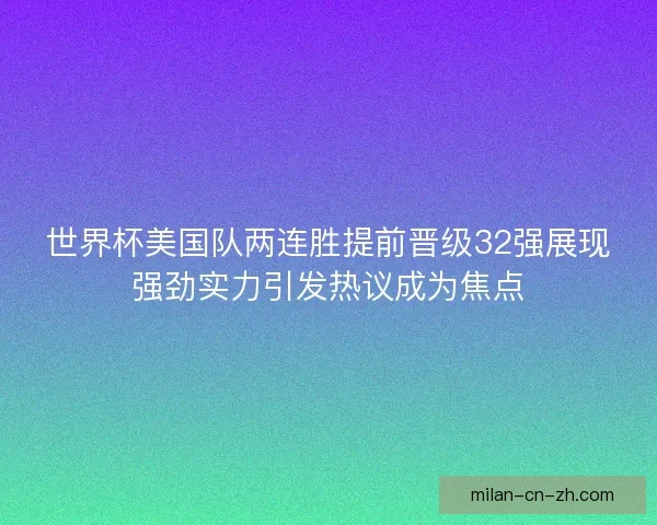 世界杯美国队两连胜提前晋级32强展现强劲实力引发热议成为焦点